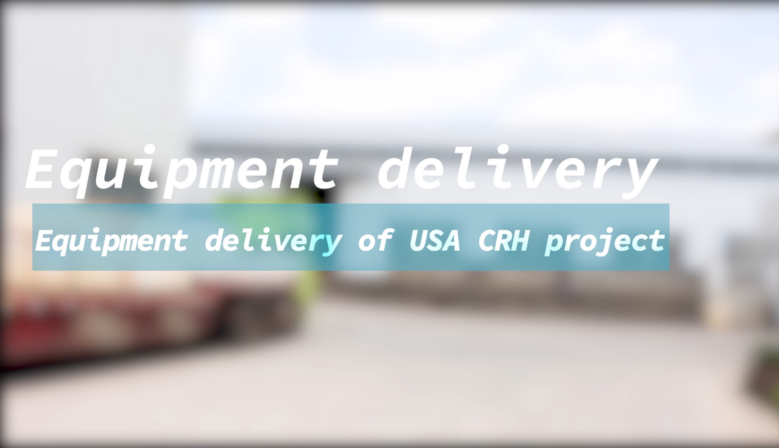 Equipment Devilery of USA CRH Project