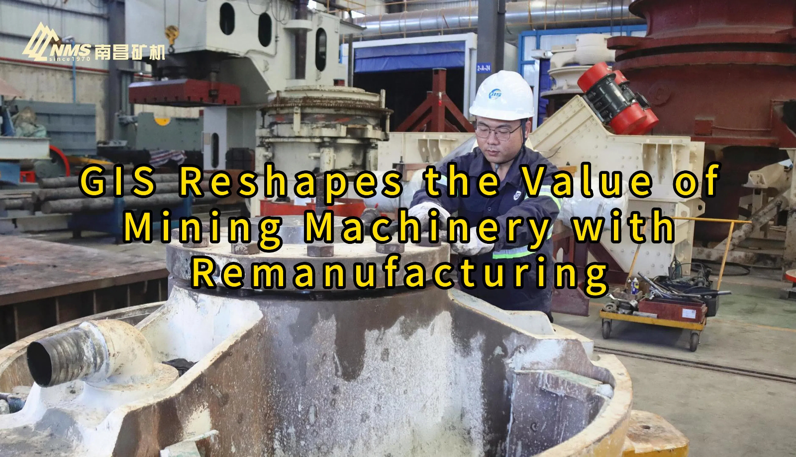 GIS Reshapes the Value of Mining Machinery with Remanufacturing